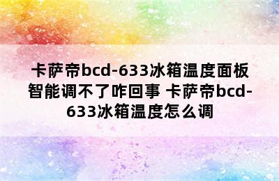 卡萨帝bcd-633冰箱温度面板智能调不了咋回事 卡萨帝bcd-633冰箱温度怎么调